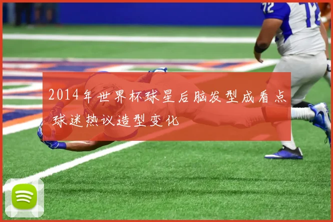 2014年世界杯球星后脑发型成看点 球迷热议造型变化