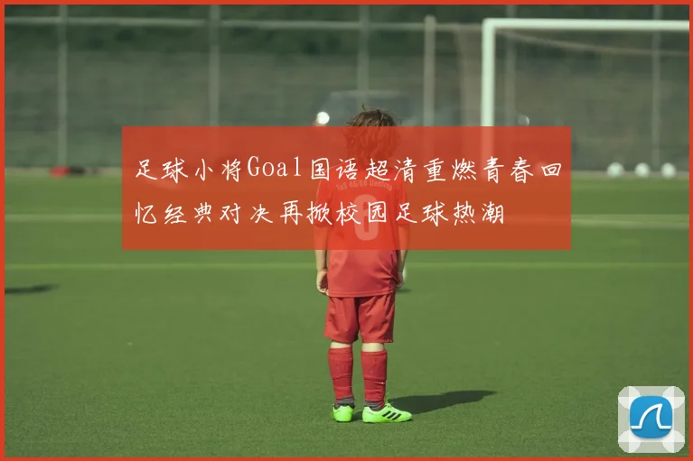 足球小将Goal国语超清重燃青春回忆经典对决再掀校园足球热潮