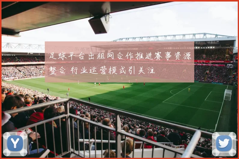 足球平台出租网合作推进赛事资源整合 行业运营模式引关注