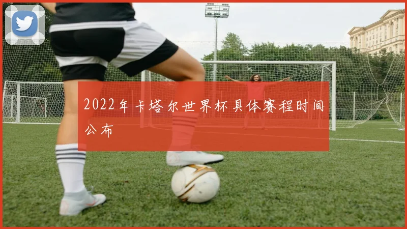 2022年卡塔尔世界杯具体赛程时间公布
