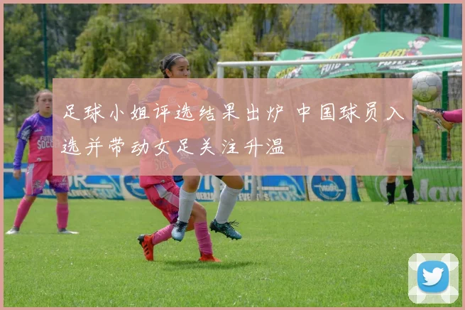 足球小姐评选结果出炉 中国球员入选并带动女足关注升温