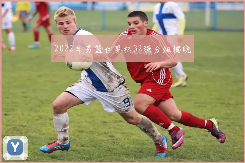2022年男篮世界杯32强分组揭晓