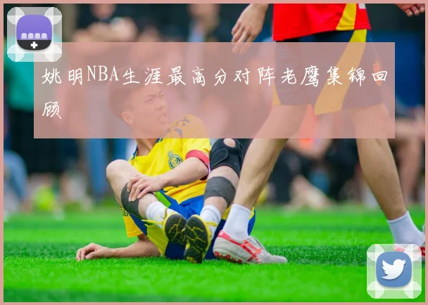 姚明NBA生涯最高分对阵老鹰集锦回顾