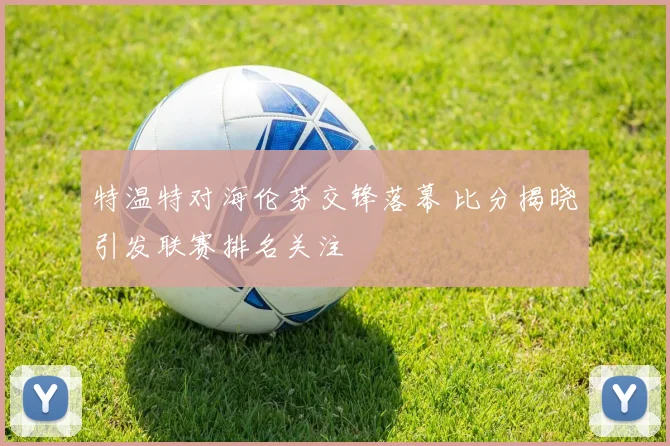 特温特对海伦芬交锋落幕 比分揭晓引发联赛排名关注