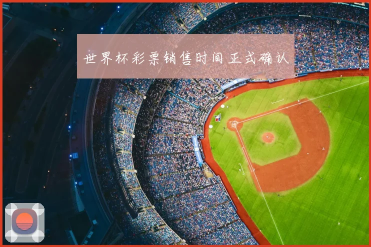 世界杯彩票销售时间正式确认