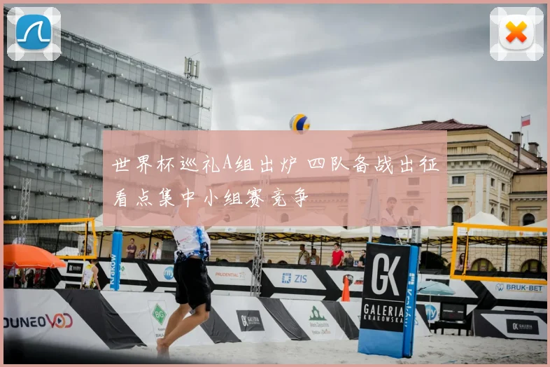 世界杯巡礼A组出炉 四队备战出征看点集中小组赛竞争