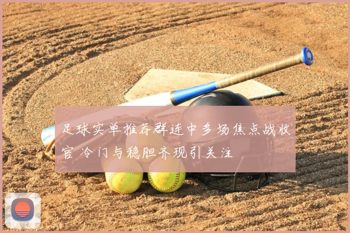足球实单推荐群连中多场焦点战收官 冷门与稳胆齐现引关注