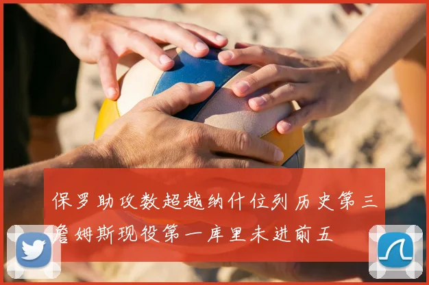 保罗助攻数超越纳什位列历史第三詹姆斯现役第一库里未进前五