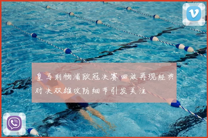 皇马利物浦欧冠决赛回放再现经典对决双雄攻防细节引发关注