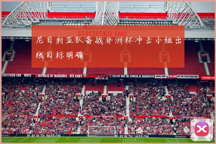 尼日利亚队备战非洲杯冲击小组出线目标明确