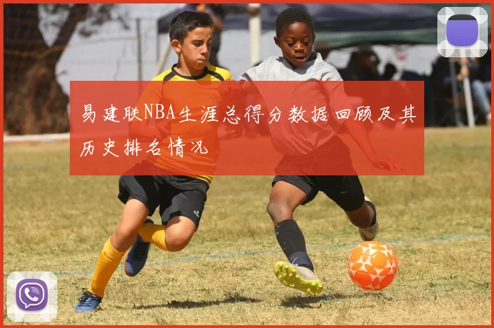 易建联NBA生涯总得分数据回顾及其历史排名情况