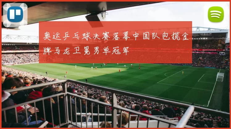 奥运乒乓球决赛落幕中国队包揽金牌马龙卫冕男单冠军