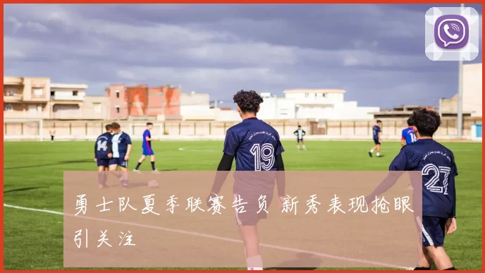 勇士队夏季联赛告负 新秀表现抢眼引关注