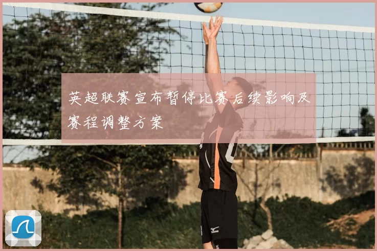 英超联赛宣布暂停比赛后续影响及赛程调整方案