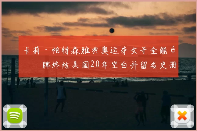 卡莉·帕特森雅典奥运夺女子全能金牌终结美国20年空白并留名史册