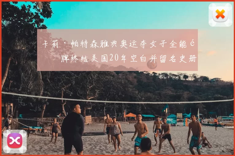 卡莉·帕特森雅典奥运夺女子全能金牌终结美国20年空白并留名史册