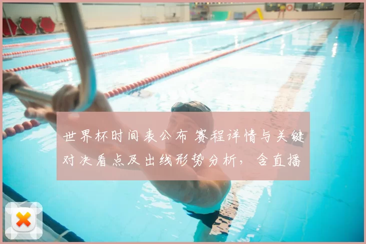 世界杯时间表公布 赛程详情与关键对决看点及出线形势分析，含直播时间安排