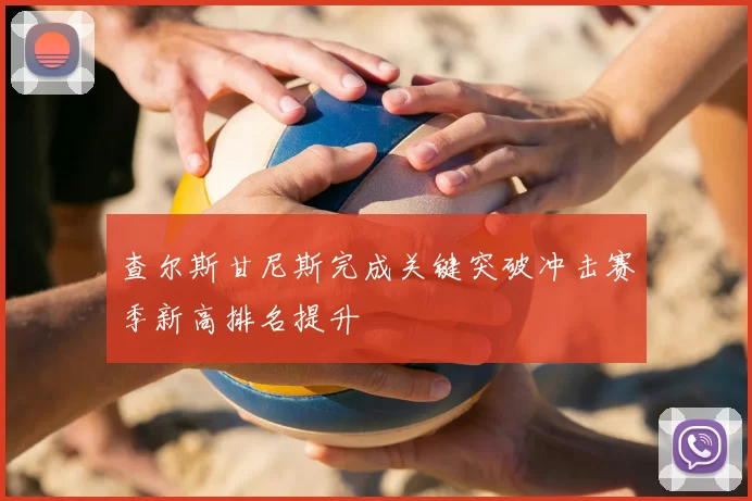 查尔斯甘尼斯完成关键突破冲击赛季新高排名提升