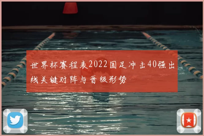 世界杯赛程表2022国足冲击40强出线关键对阵与晋级形势