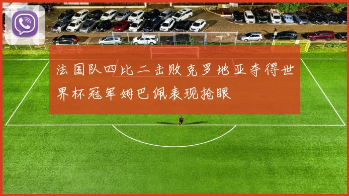 法国队四比二击败克罗地亚夺得世界杯冠军姆巴佩表现抢眼