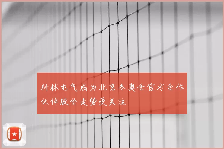 科林电气成为北京冬奥会官方合作伙伴股价走势受关注