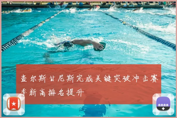 查尔斯甘尼斯完成关键突破冲击赛季新高排名提升