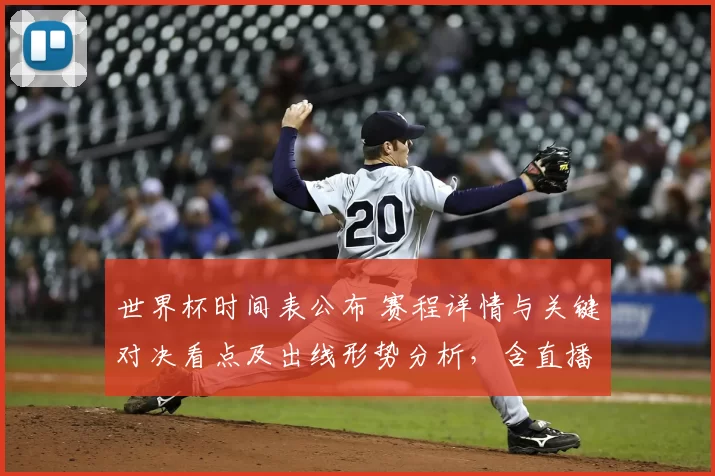 世界杯时间表公布 赛程详情与关键对决看点及出线形势分析，含直播时间安排