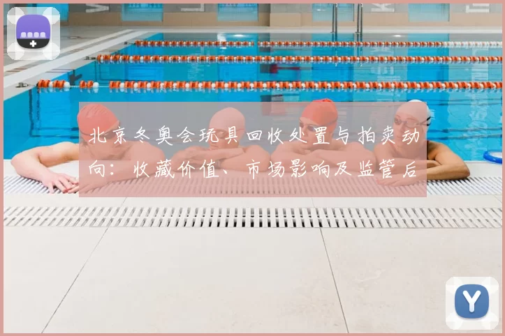 北京冬奥会玩具回收处置与拍卖动向：收藏价值、市场影响及监管后续