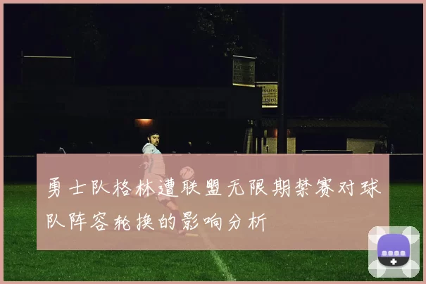 勇士队格林遭联盟无限期禁赛对球队阵容轮换的影响分析