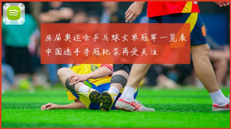 历届奥运会乒乓球女单冠军一览表中国选手夺冠纪录再受关注