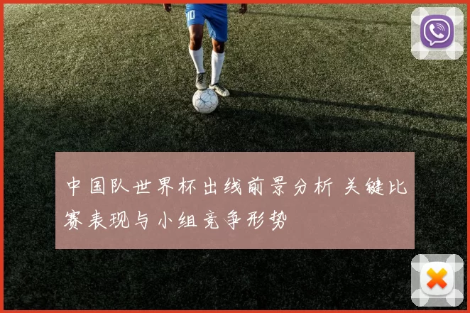 中国队世界杯出线前景分析 关键比赛表现与小组竞争形势