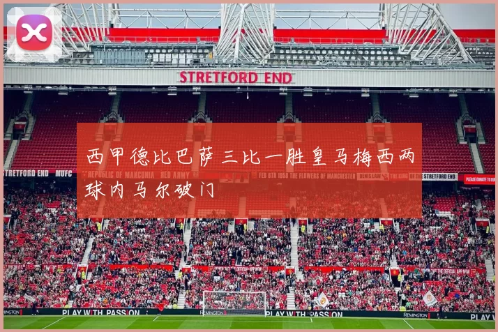 西甲德比巴萨三比一胜皇马梅西两球内马尔破门