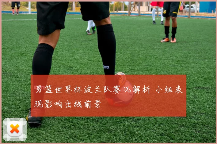 男篮世界杯波兰队赛况解析 小组表现影响出线前景