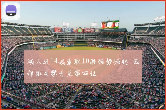 湖人近14战豪取10胜强势崛起 西部排名攀升至第四位