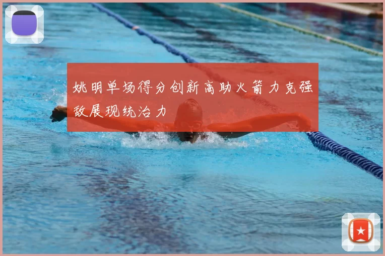 姚明单场得分创新高助火箭力克强敌展现统治力