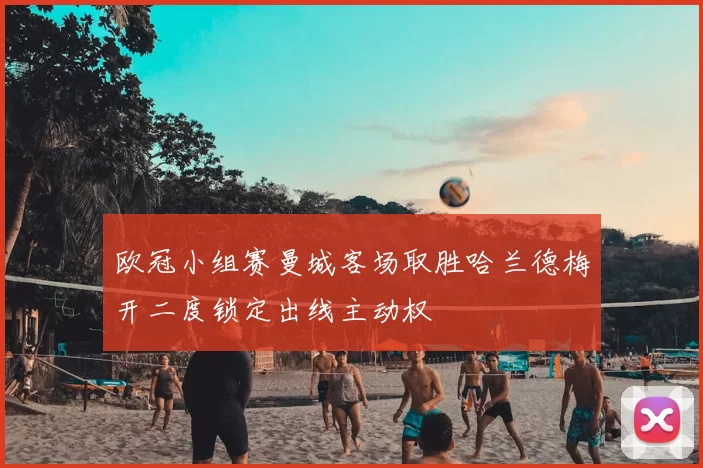 欧冠小组赛曼城客场取胜哈兰德梅开二度锁定出线主动权