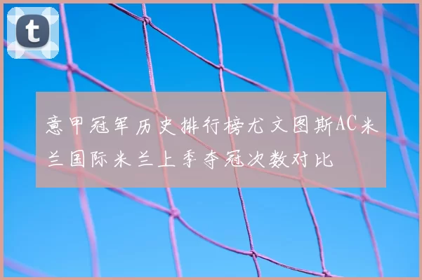 意甲冠军历史排行榜尤文图斯AC米兰国际米兰上季夺冠次数对比