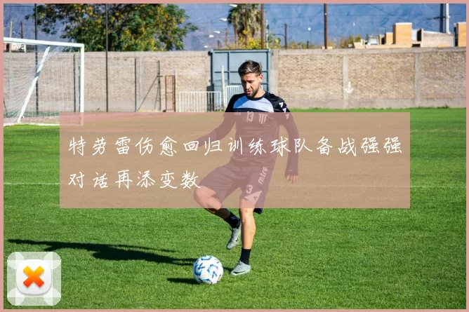 特劳雷伤愈回归训练球队备战强强对话再添变数