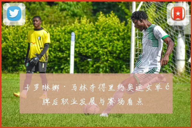 卡罗琳娜·马林夺得里约奥运女单金牌后职业发展与赛场看点