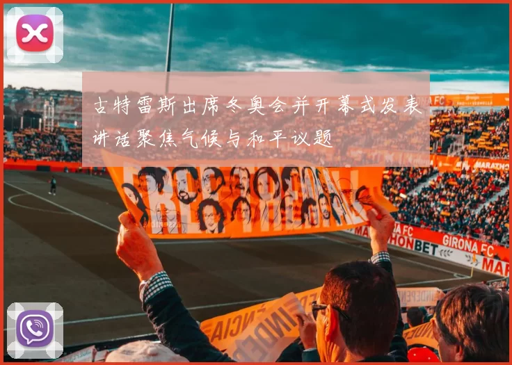 古特雷斯出席冬奥会并开幕式发表讲话聚焦气候与和平议题