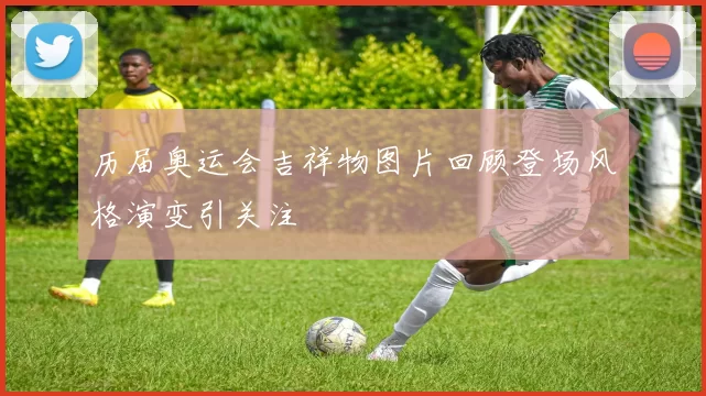 历届奥运会吉祥物图片回顾登场风格演变引关注