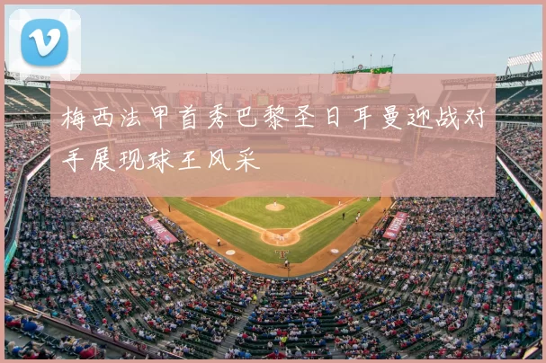 梅西法甲首秀巴黎圣日耳曼迎战对手展现球王风采