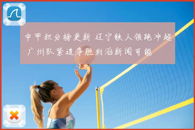 中甲积分榜更新 辽宁铁人领跑冲超 广州队紧追争胜利滔新闻可能